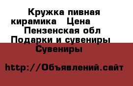 Кружка пивная кирамика › Цена ­ 500 - Пензенская обл. Подарки и сувениры » Сувениры   